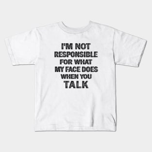 I’m Not Responsible For What My Face Does when You Talk Kids T-Shirt